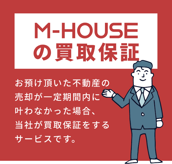 M-HOUSEの買取保証　お預け頂いた不動産の売却が一定期間内に叶わなかった場合、当社が買取保証をするサービスです。
